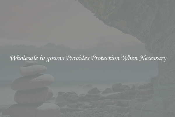 Wholesale iv gowns Provides Protection When Necessary
