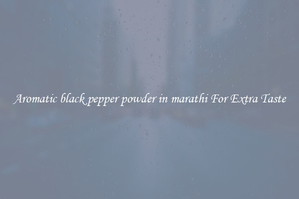 Aromatic black pepper powder in marathi For Extra Taste