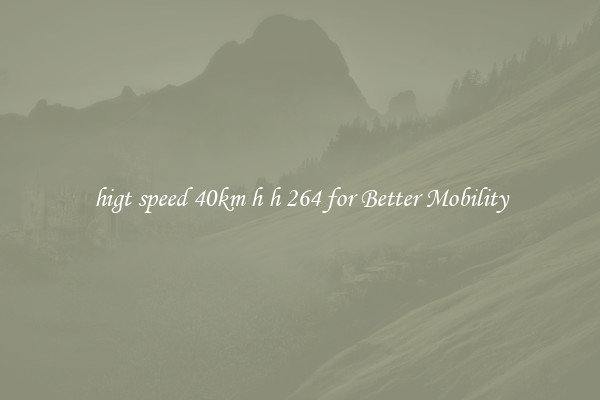 higt speed 40km h h 264 for Better Mobility