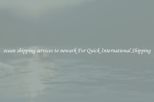 ocean shipping services to newark For Quick International Shipping