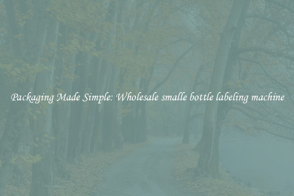 Packaging Made Simple: Wholesale smalle bottle labeling machine