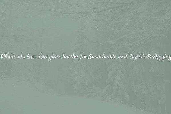 Wholesale 8oz clear glass bottles for Sustainable and Stylish Packaging