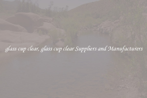 glass cup clear, glass cup clear Suppliers and Manufacturers
