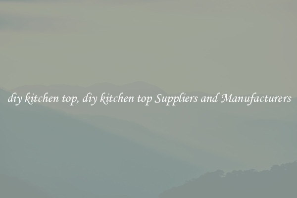 diy kitchen top, diy kitchen top Suppliers and Manufacturers