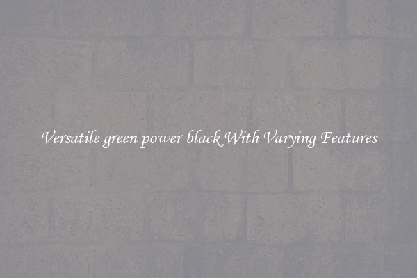 Versatile green power black With Varying Features