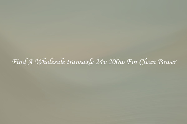 Find A Wholesale transaxle 24v 200w For Clean Power