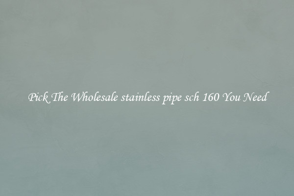 Pick The Wholesale stainless pipe sch 160 You Need