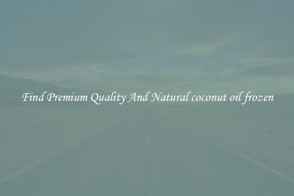 Find Premium Quality And Natural coconut oil frozen