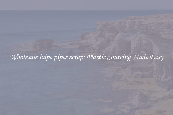Wholesale hdpe pipes scrap: Plastic Sourcing Made Easy