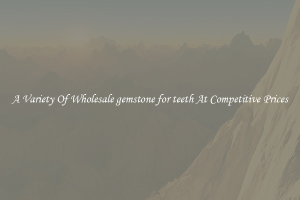 A Variety Of Wholesale gemstone for teeth At Competitive Prices