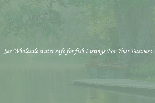 See Wholesale water safe for fish Listings For Your Business