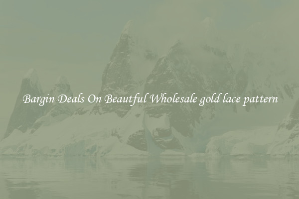 Bargin Deals On Beautful Wholesale gold lace pattern