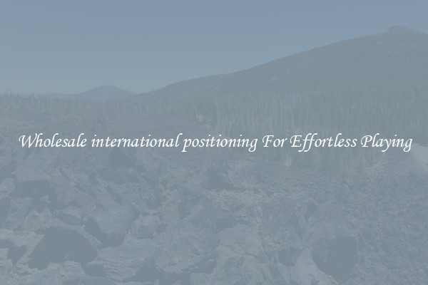 Wholesale international positioning For Effortless Playing