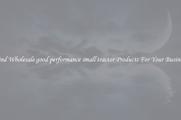 Find Wholesale good performance small tractor Products For Your Business