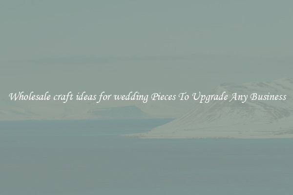 Wholesale craft ideas for wedding Pieces To Upgrade Any Business