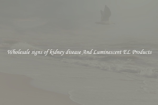 Wholesale signs of kidney disease And Luminescent EL Products