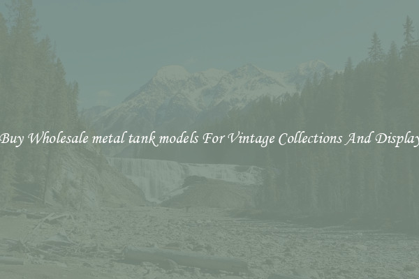 Buy Wholesale metal tank models For Vintage Collections And Display