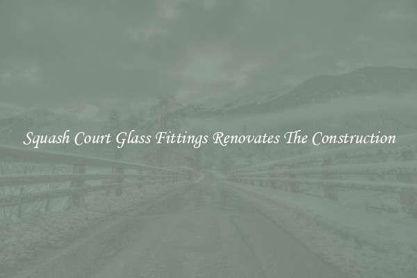 Squash Court Glass Fittings Renovates The Construction