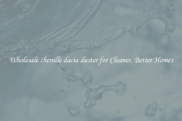 Wholesale chenille dacia duster for Cleaner, Better Homes