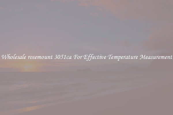 Wholesale rosemount 3051ca For Effective Temperature Measurement