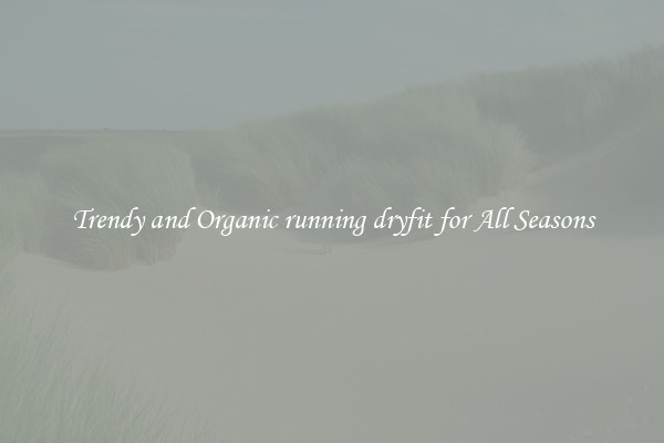 Trendy and Organic running dryfit for All Seasons
