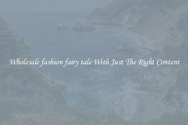 Wholesale fashion fairy tale With Just The Right Content