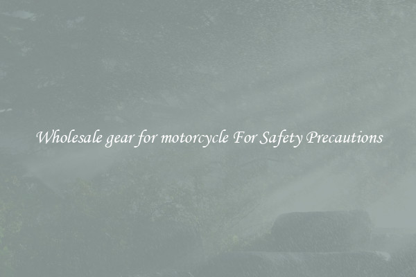Wholesale gear for motorcycle For Safety Precautions