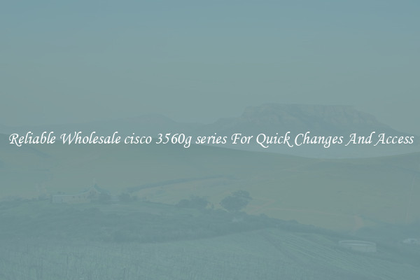 Reliable Wholesale cisco 3560g series For Quick Changes And Access