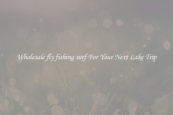 Wholesale fly fishing surf For Your Next Lake Trip