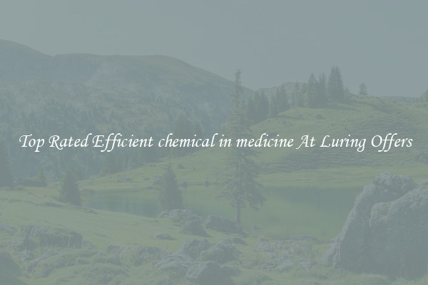 Top Rated Efficient chemical in medicine At Luring Offers