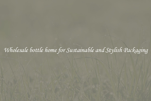 Wholesale bottle home for Sustainable and Stylish Packaging