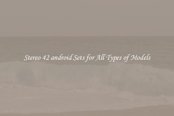 Stereo 42 android Sets for All Types of Models