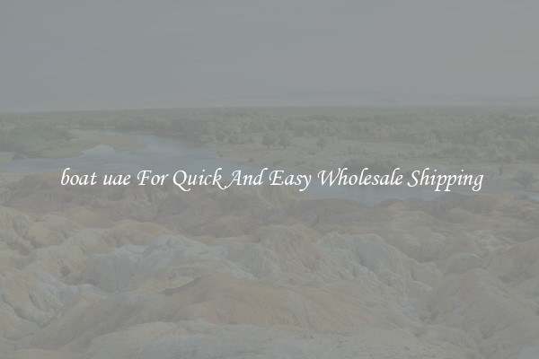 boat uae For Quick And Easy Wholesale Shipping