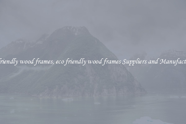 eco friendly wood frames, eco friendly wood frames Suppliers and Manufacturers