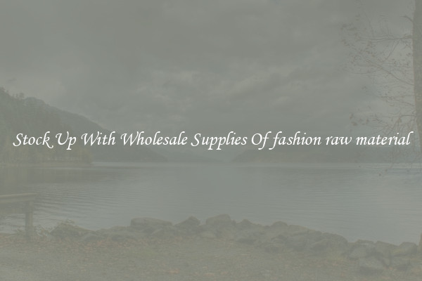 Stock Up With Wholesale Supplies Of fashion raw material