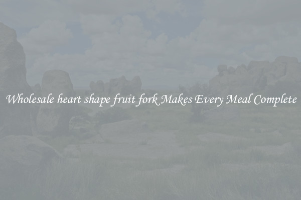 Wholesale heart shape fruit fork Makes Every Meal Complete