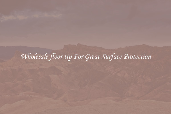 Wholesale floor tip For Great Surface Protection