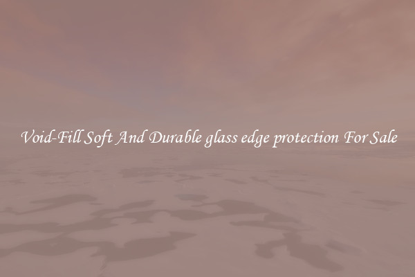 Void-Fill Soft And Durable glass edge protection For Sale