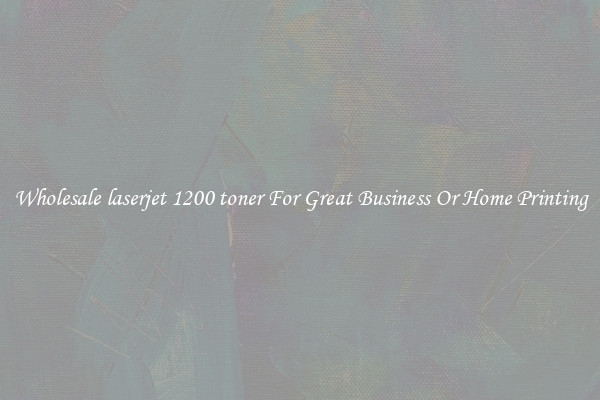 Wholesale laserjet 1200 toner For Great Business Or Home Printing