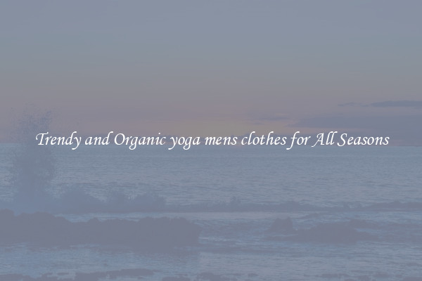 Trendy and Organic yoga mens clothes for All Seasons