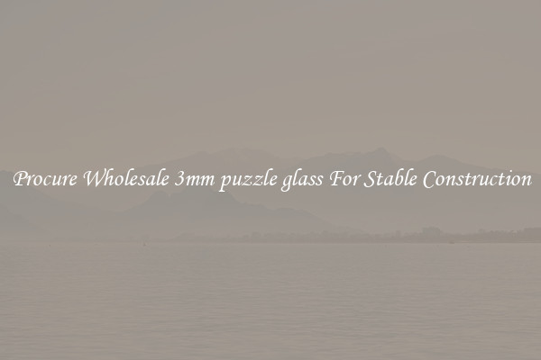 Procure Wholesale 3mm puzzle glass For Stable Construction