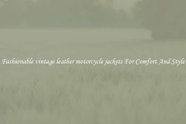 Fashionable vintage leather motorcycle jackets For Comfort And Style