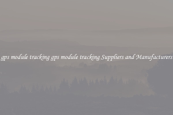 gps module tracking gps module tracking Suppliers and Manufacturers