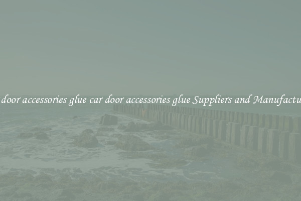 car door accessories glue car door accessories glue Suppliers and Manufacturers