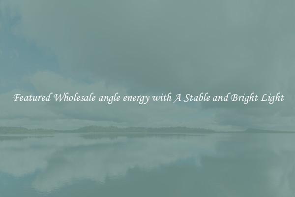 Featured Wholesale angle energy with A Stable and Bright Light