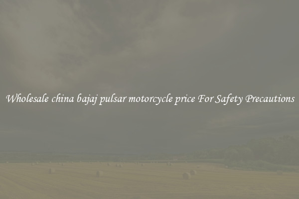 Wholesale china bajaj pulsar motorcycle price For Safety Precautions