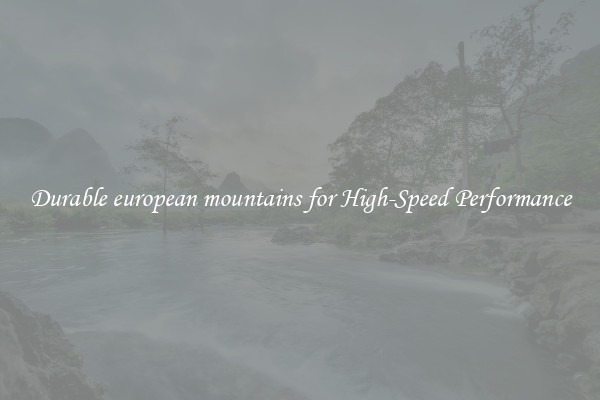 Durable european mountains for High-Speed Performance
