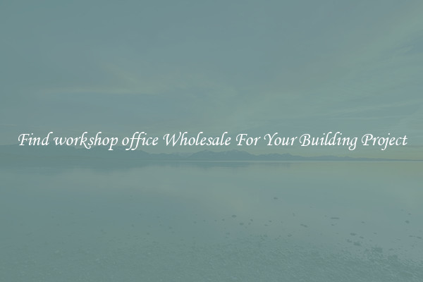 Find workshop office Wholesale For Your Building Project