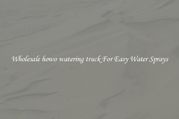 Wholesale howo watering truck For Easy Water Sprays