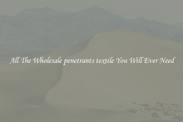 All The Wholesale penetrants textile You Will Ever Need